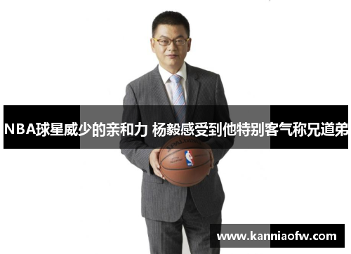 NBA球星威少的亲和力 杨毅感受到他特别客气称兄道弟