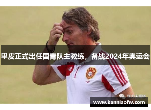 里皮正式出任国青队主教练，备战2024年奥运会